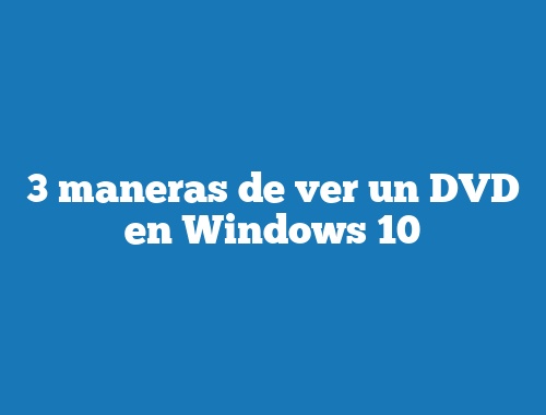 3 maneras de ver un DVD en Windows 10