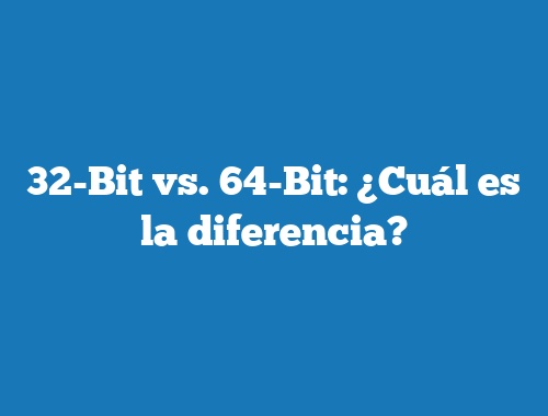 32-Bit vs. 64-Bit: ¿Cuál es la diferencia?