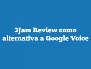 3Jam Review como alternativa a Google Voice