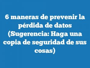 6 maneras de prevenir la pérdida de datos (Sugerencia: Haga una copia de seguridad de sus cosas)