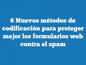 6 Nuevos métodos de codificación para proteger mejor los formularios web contra el spam