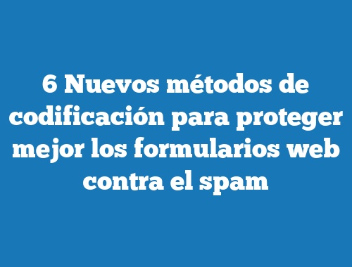 6 Nuevos métodos de codificación para proteger mejor los formularios web contra el spam