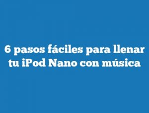 6 pasos fáciles para llenar tu iPod Nano con música