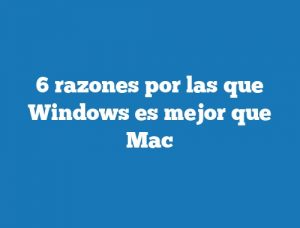 6 razones por las que Windows es mejor que Mac