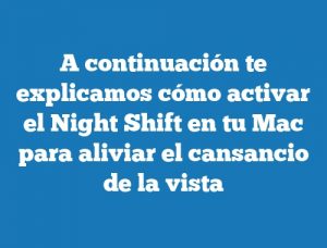 A continuación te explicamos cómo activar el Night Shift en tu Mac para aliviar el cansancio de la vista