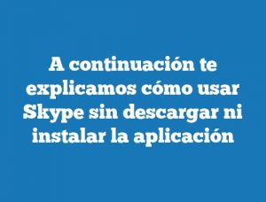 A continuación te explicamos cómo usar Skype sin descargar ni instalar la aplicación