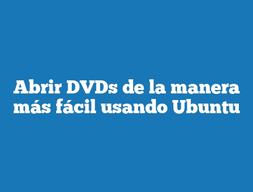 Abrir DVDs de la manera más fácil usando Ubuntu