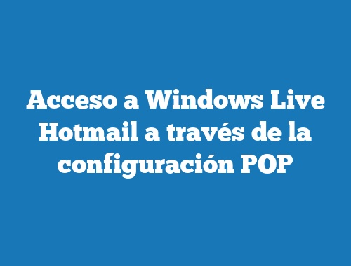 Acceso a Windows Live Hotmail a través de la configuración POP