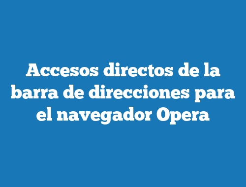 Accesos directos de la barra de direcciones para el navegador Opera