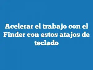 Acelerar el trabajo con el Finder con estos atajos de teclado