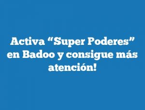 Activa “Super Poderes” en Badoo y consigue más atención!