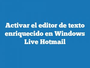 Activar el editor de texto enriquecido en Windows Live Hotmail