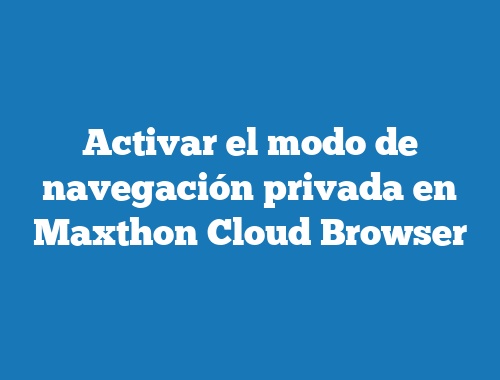 Activar el modo de navegación privada en Maxthon Cloud Browser