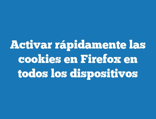 Activar rápidamente las cookies en Firefox en todos los dispositivos