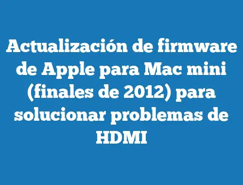 Actualización de firmware de Apple para Mac mini (finales de 2012) para solucionar problemas de HDMI