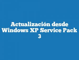 Actualización desde Windows XP Service Pack 3