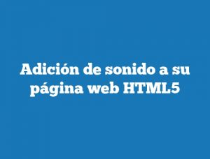 Adición de sonido a su página web HTML5