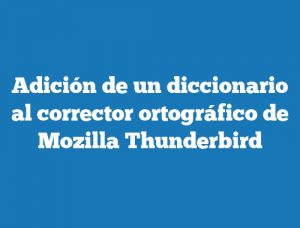 Adición de un diccionario al corrector ortográfico de Mozilla Thunderbird