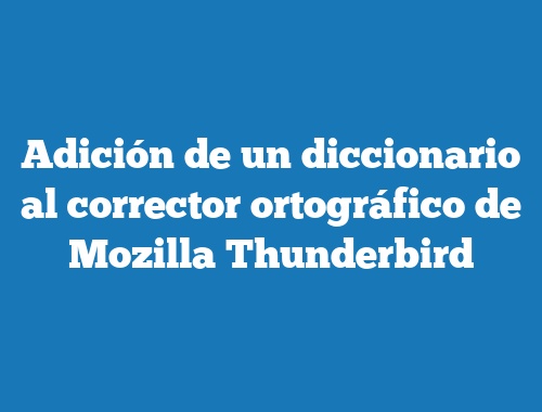 Adición de un diccionario al corrector ortográfico de Mozilla Thunderbird