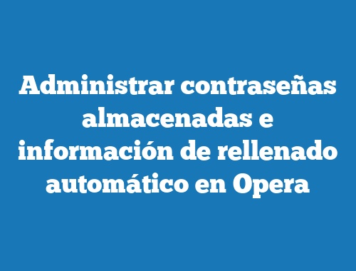 Administrar contraseñas almacenadas e información de rellenado automático en Opera