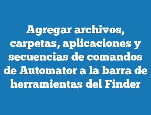 Agregar archivos, carpetas, aplicaciones y secuencias de comandos de Automator a la barra de herramientas del Finder