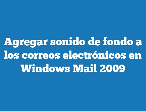 Agregar sonido de fondo a los correos electrónicos en Windows Mail 2009