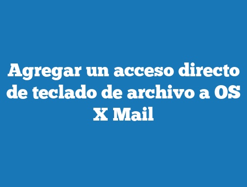Agregar un acceso directo de teclado de archivo a OS X Mail