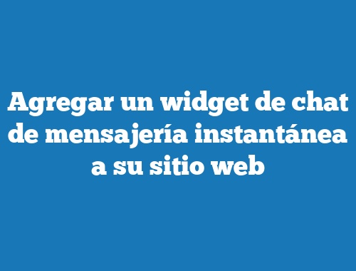 Agregar un widget de chat de mensajería instantánea a su sitio web