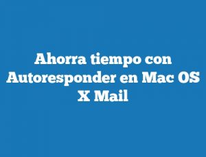 Ahorra tiempo con Autoresponder en Mac OS X Mail