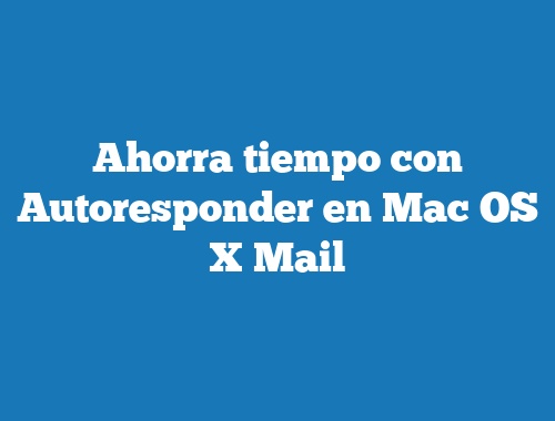Ahorra tiempo con Autoresponder en Mac OS X Mail