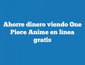 Ahorre dinero viendo One Piece Anime en línea gratis