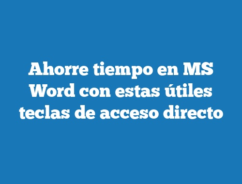 Ahorre tiempo en MS Word con estas útiles teclas de acceso directo