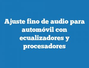 Ajuste fino de audio para automóvil con ecualizadores y procesadores