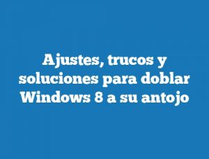 Ajustes, trucos y soluciones para doblar Windows 8 a su antojo