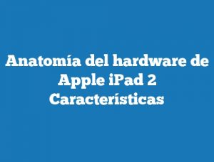 Anatomía del hardware de Apple iPad 2 Características