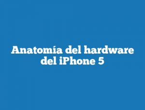 Anatomía del hardware del iPhone 5