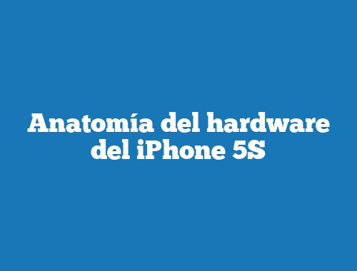 Anatomía del hardware del iPhone 5S
