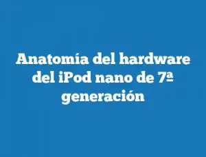 Anatomía del hardware del iPod nano de 7ª generación