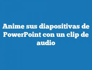 Anime sus diapositivas de PowerPoint con un clip de audio