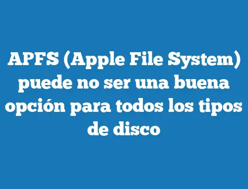 APFS (Apple File System) puede no ser una buena opción para todos los tipos de disco