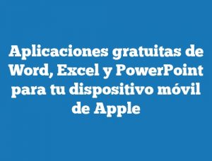 Aplicaciones gratuitas de Word, Excel y PowerPoint para tu dispositivo móvil de Apple