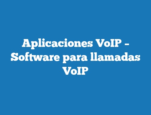 Aplicaciones VoIP – Software para llamadas VoIP