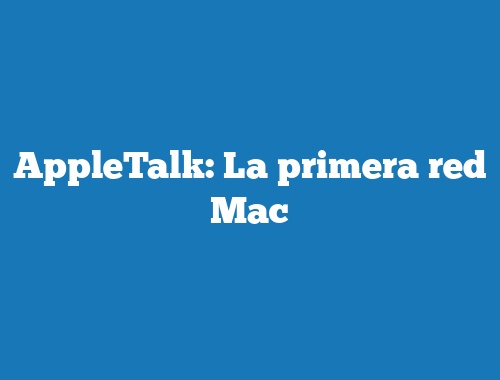 AppleTalk: La primera red Mac