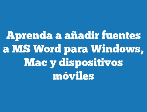 Aprenda a añadir fuentes a MS Word para Windows, Mac y dispositivos móviles