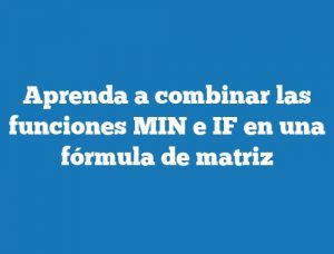 Aprenda a combinar las funciones MIN e IF en una fórmula de matriz