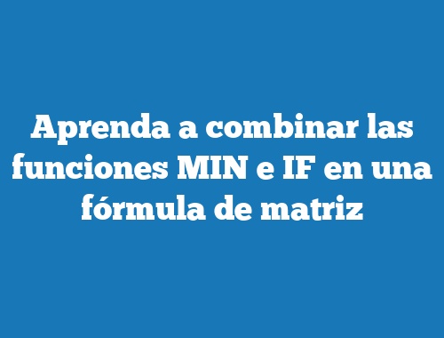 Aprenda a combinar las funciones MIN e IF en una fórmula de matriz
