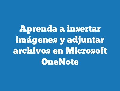 Aprenda a insertar imágenes y adjuntar archivos en Microsoft OneNote
