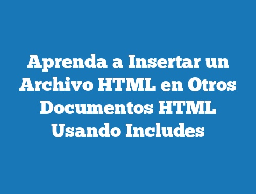 Aprenda a Insertar un Archivo HTML en Otros Documentos HTML Usando Includes