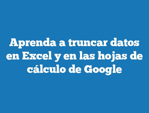 Aprenda a truncar datos en Excel y en las hojas de cálculo de Google