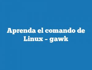 Aprenda el comando de Linux – gawk